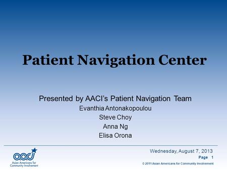 © 2011 Asian Americans for Community Involvement Wednesday, August 7, 2013 Patient Navigation Center Page1 Presented by AACI’s Patient Navigation Team.