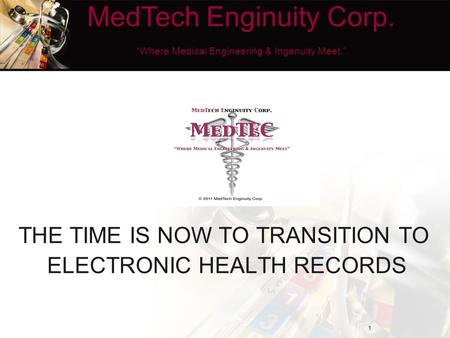 THE TIME IS NOW TO TRANSITION TO ELECTRONIC HEALTH RECORDS 1 MedTech Enginuity Corp. “Where Medical Engineering & Ingenuity Meet.”