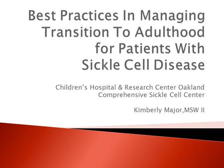 Children’s Hospital & Research Center Oakland Comprehensive Sickle Cell Center Kimberly Major,MSW II.