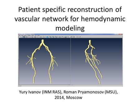 Patient specific reconstruction of vascular network for hemodynamic modeling Yury Ivanov (INM RAS), Roman Pryamonosov (MSU), 2014, Moscow.