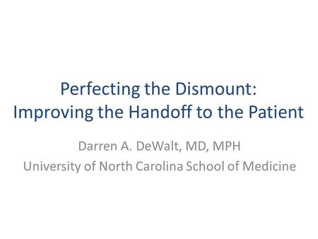 Perfecting the Dismount: Improving the Handoff to the Patient Darren A. DeWalt, MD, MPH University of North Carolina School of Medicine.