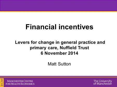 Financial incentives Levers for change in general practice and primary care, Nuffield Trust 6 November 2014 Matt Sutton.