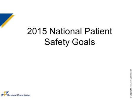 © Copyright, The Joint Commission 2015 National Patient Safety Goals.
