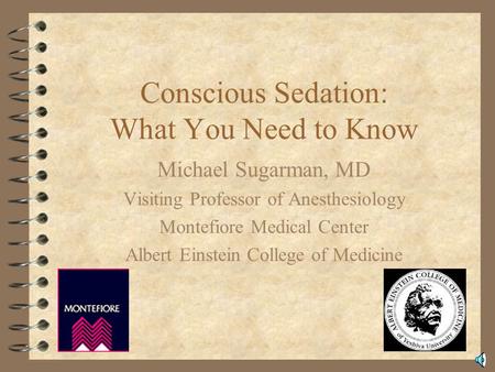 Conscious Sedation: What You Need to Know Michael Sugarman, MD Visiting Professor of Anesthesiology Montefiore Medical Center Albert Einstein College.