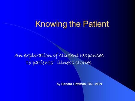 Knowing the Patient An exploration of student responses to patients’ illness stories by Sandra Hoffman, RN, MSN.