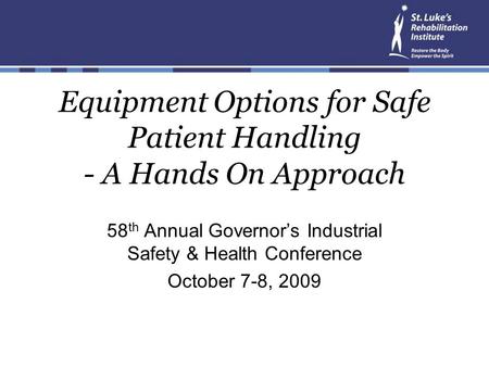 Equipment Options for Safe Patient Handling - A Hands On Approach 58 th Annual Governor’s Industrial Safety & Health Conference October 7-8, 2009.