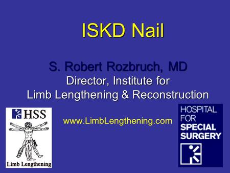 ISKD Nail S. Robert Rozbruch, MD Director, Institute for Limb Lengthening & Reconstruction www.LimbLengthening.com.