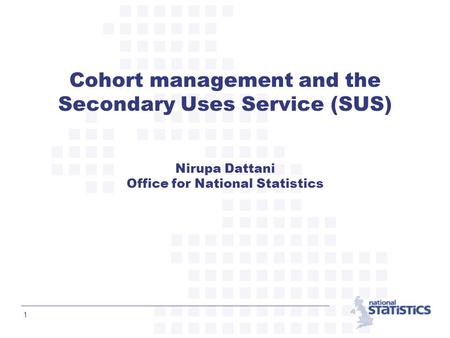 1 Cohort management and the Secondary Uses Service (SUS) Nirupa Dattani Office for National Statistics.