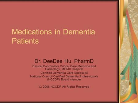 Medications in Dementia Patients Dr. DeeDee Hu, PharmD Clinical Coordinator Critical Care Medicine and Cardiology, MHMC Hospital Certified Dementia Care.