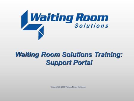 Copyright © 2008 Waiting Room Solutions Waiting Room Solutions Training: Support Portal.