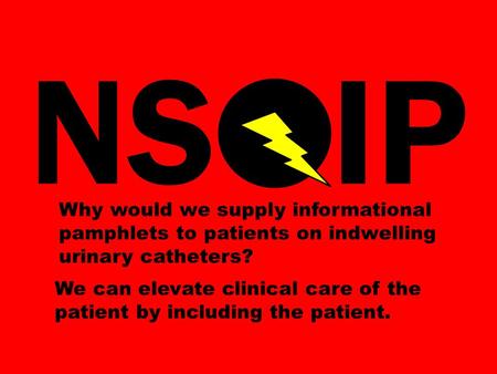 NS IP Why would we supply informational pamphlets to patients on indwelling urinary catheters? We can elevate clinical care of the patient by including.