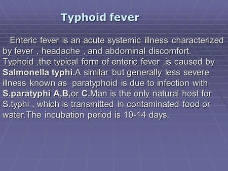 Typhoid fever Enteric fever is an acute systemic illness characterized by fever , headache , and abdominal discomfort. Typhoid ,the typical form of enteric.