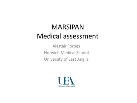 MARSIPAN Medical assessment Alastair Forbes Norwich Medical School University of East Anglia.