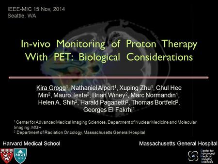 Harvard Medical School Massachusetts General Hospital In-vivo Monitoring of Proton Therapy With PET: Biological Considerations Kira Grogg 1, Nathaniel.