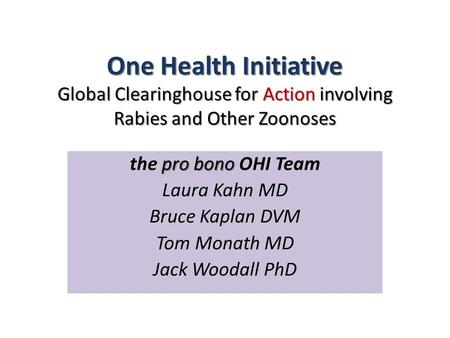 One Health Initiative Global Clearinghouse for Action involving Rabies and Other Zoonoses pro bono the pro bono OHI Team Laura Kahn MD Bruce Kaplan DVM.