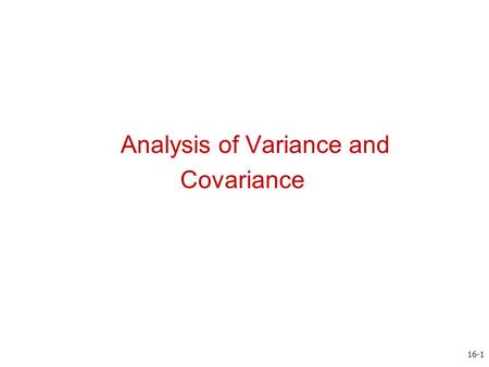 Analysis of Variance and Covariance 16-1. Chapter Outline 1)Overview 2)Relationship Among Techniques 3) One-Way Analysis of Variance 4)Statistics Associated.
