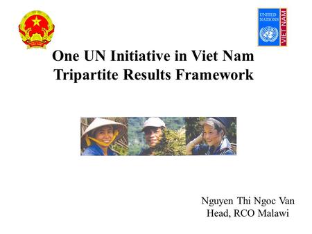 One UN Initiative in Viet Nam Tripartite Results Framework Nguyen Thi Ngoc Van Head, RCO Malawi.