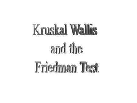 Kruskal Wallis and the Friedman Test.