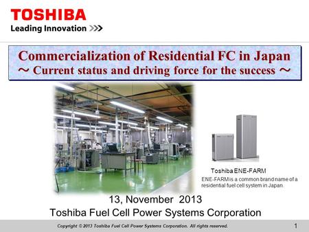 Copyright © 2013 Toshiba Fuel Cell Power Systems Corporation. All rights reserved. 13, November 2013 Toshiba Fuel Cell Power Systems Corporation Commercialization.