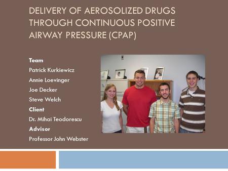DELIVERY OF AEROSOLIZED DRUGS THROUGH CONTINUOUS POSITIVE AIRWAY PRESSURE (CPAP) Team Patrick Kurkiewicz Annie Loevinger Joe Decker Steve Welch Client.