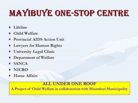 MAYIBUYE ONE-STOP CENTRE ♦Lifeline ♦Child Welfare ♦Provincial AIDS Action Unit ♦Lawyers for Human Rights ♦University Legal Clinic ♦Department of Welfare.