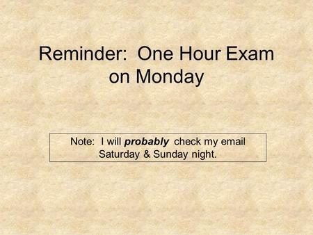 Reminder: One Hour Exam on Monday Note: I will probably check my email Saturday & Sunday night.