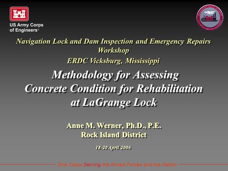 One Corps Serving the Armed Forces and the Nation Navigation Lock and Dam Inspection and Emergency Repairs Workshop ERDC Vicksburg, Mississippi 18-20 April.