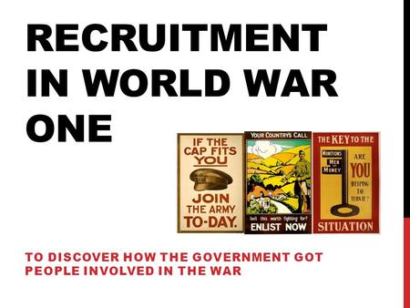RECRUITMENT IN WORLD WAR ONE TO DISCOVER HOW THE GOVERNMENT GOT PEOPLE INVOLVED IN THE WAR.