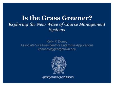 Is the Grass Greener? Exploring the New Wave of Course Management Systems Kelly P. Doney Associate Vice President for Enterprise Applications