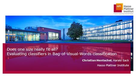 Does one size really fit all? Evaluating classifiers in Bag-of-Visual-Words classification Christian Hentschel, Harald Sack Hasso Plattner Institute.