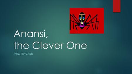 Anansi, the Clever One MRS. KERCHER. Background Information  This tale and others were written when the Ashanti people lived in villages governed by.