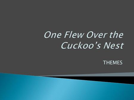 THEMES.  The final assessment for One Flew Over the Cuckoo’s Nest is a group presentation.  Each group will choose a theme from the novel.  Each group.