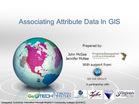 Associating Attribute Data In GIS With support from: NSF DUE-0903270 Prepared by: in partnership with: John McGee Jennifer McKee Geospatial Technician.