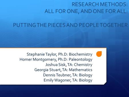 RESEARCH METHODS: ALL FOR ONE, AND ONE FOR ALL: PUTTING THE PIECES AND PEOPLE TOGETHER Stephanie Taylor, Ph.D: Biochemistry Homer Montgomery, Ph.D: Paleontology.