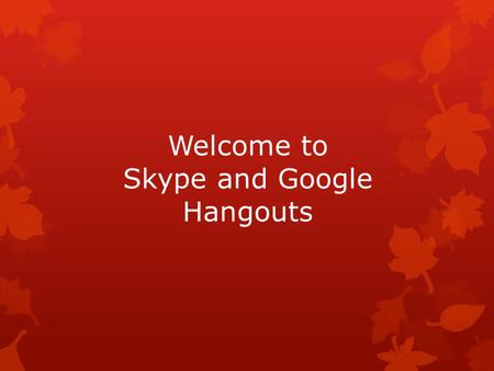 Welcome to Skype and Google Hangouts. Let’s take a look at Skype ! Skype  Always one-on-one visual  Video calls  Authors will skype  Students can.
