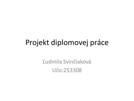 Projekt diplomovej práce Ľudmila Svinčiaková Učo:253308.