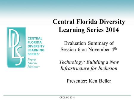 CFDLS © 2014 Central Florida Diversity Learning Series 2014 Evaluation Summary of Session 6 on November 4 th Technology: Building a New Infrastructure.
