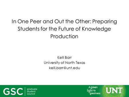 In One Peer and Out the Other: Preparing Students for the Future of Knowledge Production Kelli Barr University of North Texas