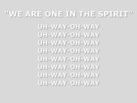 WE ARE ONE IN THE SPIRIT UH-WAY-OH-WAY. We are one in the Spirit We are one in this world We are one in the Spirit Everybody, every soul Everywhere.