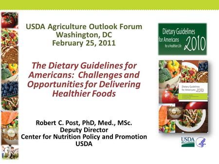 USDA Agriculture Outlook Forum Washington, DC February 25, 2011 The Dietary Guidelines for Americans: Challenges and Opportunities for Delivering Healthier.