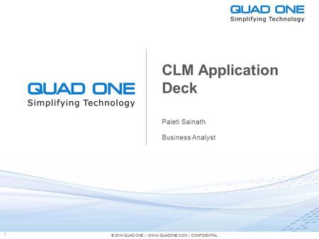 © 2014 QUAD ONE | WWW.QUADONE.COM | CONFIDENTIAL 1 CLM Application Deck Paleti Sainath Business Analyst.