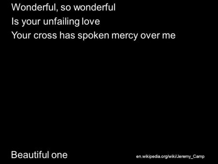 Beautiful one Wonderful, so wonderful Is your unfailing love Your cross has spoken mercy over me en.wikipedia.org/wiki/Jeremy_Camp.