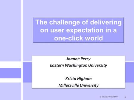 © 2012 JOANNE PERCY 1 The challenge of delivering on user expectation in a one-click world Joanne Percy Eastern Washington University Krista Higham Millersville.