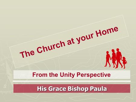 The Church at your Home From the Unity Perspective His Grace Bishop Paula.