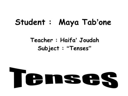 Student : Maya Tab ’ one Teacher : Haifa ’ Joudah Subject : “ Tenses ”