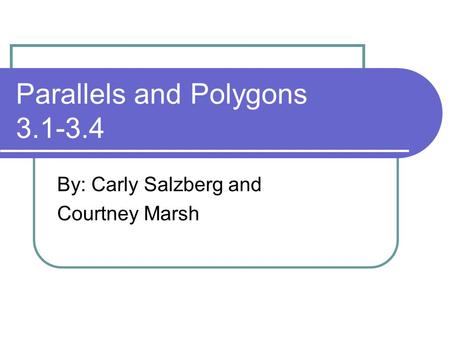 Parallels and Polygons 3.1-3.4 By: Carly Salzberg and Courtney Marsh.
