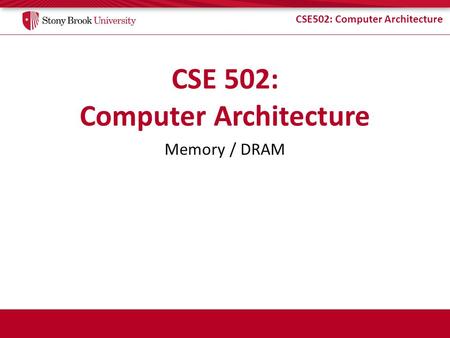 CSE502: Computer Architecture Memory / DRAM. CSE502: Computer Architecture SRAM vs. DRAM SRAM = Static RAM – As long as power is present, data is retained.