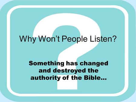 Why Won’t People Listen? Something has changed and destroyed the authority of the Bible…