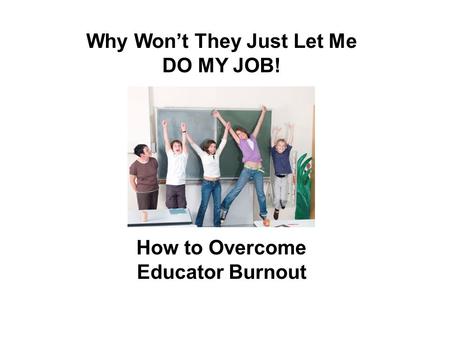 Why Won’t They Just Let Me DO MY JOB! How to Overcome Educator Burnout.