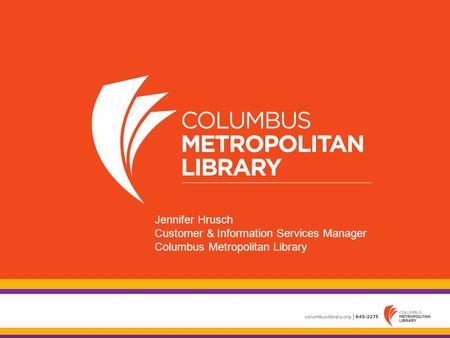 Jennifer Hrusch Customer & Information Services Manager Columbus Metropolitan Library.